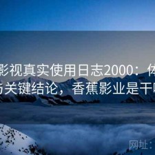 香蕉影视真实使用日志2000：体验变化与关键结论，香蕉影业是干嘛的