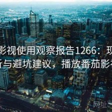 番茄影视使用观察报告1266：现状分析与避坑建议，播放番茄影视