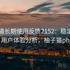 柚子猫长期使用反馈2152：稳定性与用户体验分析，柚子猫ph