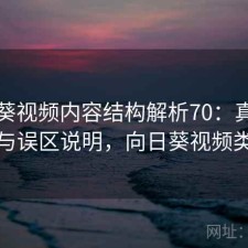 向日葵视频内容结构解析70：真实情况与误区说明，向日葵视频类型