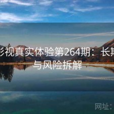 香蕉影视真实体验第264期：长期表现与风险拆解