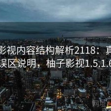 柚子影视内容结构解析2118：真实情况与误区说明，柚子影视1.5.1.6版本