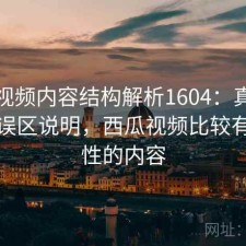 西瓜视频内容结构解析1604：真实情况与误区说明，西瓜视频比较有代表性的内容