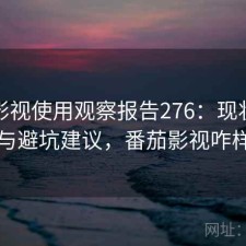 番茄影视使用观察报告276：现状分析与避坑建议，番茄影视咋样