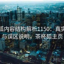 茶杯狐内容结构解析1150：真实情况与误区说明，茶杯狐主页