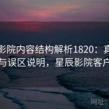 星辰影院内容结构解析1820：真实情况与误区说明，星辰影院客户端