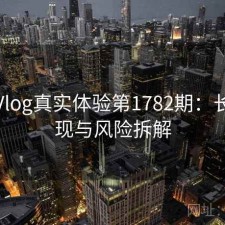糖心Vlog真实体验第1782期：长期表现与风险拆解