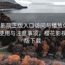 樱花影院正版入口访问与播放体验：如何使用与注意事项，樱花影视最新版下载
