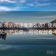可可影视访问速度怎么选？使用技巧与常见问题汇总，可可视频看不了了