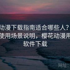 樱花动漫下载指南适合哪些人？怎么选与使用场景说明，樱花动漫用什么软件下载
