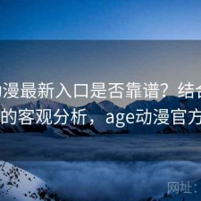 age动漫最新入口是否靠谱？结合如何使用的客观分析，age动漫官方app