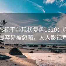 人人影视平台现状复盘1320：哪些问题最容易被忽略，人人影视宣布