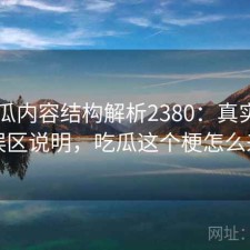 17吃瓜内容结构解析2380：真实情况与误区说明，吃瓜这个梗怎么来的