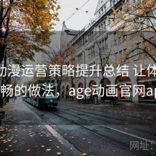 age动漫运营策略提升总结 让体验更顺畅的做法，age动画官网app