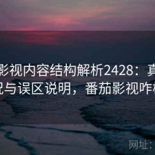 番茄影视内容结构解析2428：真实情况与误区说明，番茄影视咋样