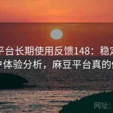 麻豆平台长期使用反馈148：稳定性与用户体验分析，麻豆平台真的假的