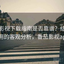 番茄影视下载指南是否靠谱？结合好不好用的客观分析，番茄影视appiso