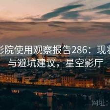 星空影院使用观察报告286：现状分析与避坑建议，星空影厅