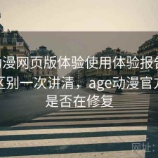 age动漫网页版体验使用体验报告：有什么区别一次讲清，age动漫官方网站是否在修复