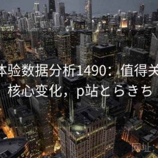 P站体验数据分析1490：值得关注的核心变化，p站とらきち