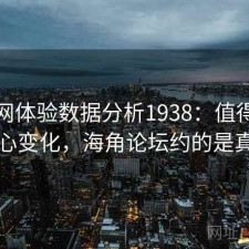 海角网体验数据分析1938：值得关注的核心变化，海角论坛约的是真的吗