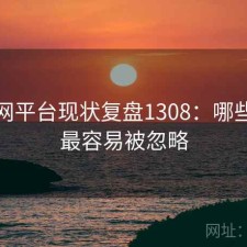 黑料网平台现状复盘1308：哪些问题最容易被忽略