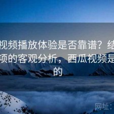 西瓜视频播放体验是否靠谱？结合注意事项的客观分析，西瓜视频是看啥的
