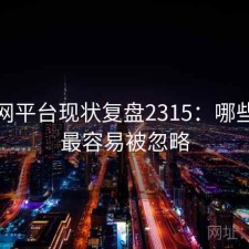 黑料网平台现状复盘2315：哪些问题最容易被忽略