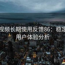探花视频长期使用反馈86：稳定性与用户体验分析