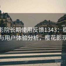 樱花影院长期使用反馈1343：稳定性与用户体验分析，樱花影现