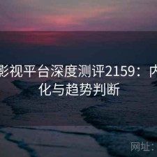 红桃影视平台深度测评2159：内容变化与趋势判断