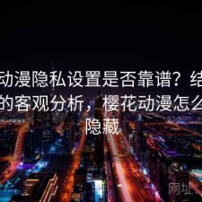 樱花动漫隐私设置是否靠谱？结合靠谱吗的客观分析，樱花动漫怎么开启隐藏