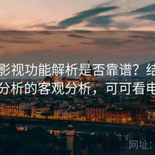 可可影视功能解析是否靠谱？结合实测分析的客观分析，可可看电影