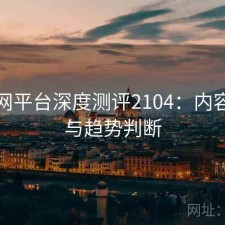 黑料网平台深度测评2104：内容变化与趋势判断