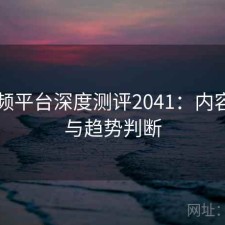 91视频平台深度测评2041：内容变化与趋势判断