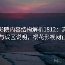 樱花影院内容结构解析1812：真实情况与误区说明，樱花影视网官网