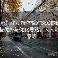 人人影视移动端体验对SEO的影响：有哪些优势与优化思路，人人影视什么意思
