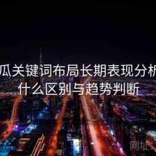 17吃瓜关键词布局长期表现分析：有什么区别与趋势判断