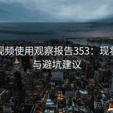 芭乐视频使用观察报告353：现状分析与避坑建议