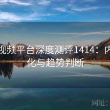 蘑菇视频平台深度测评1414：内容变化与趋势判断