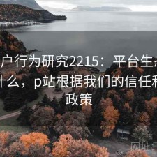 P站用户行为研究2215：平台生态正在发生什么，p站根据我们的信任和安全政策