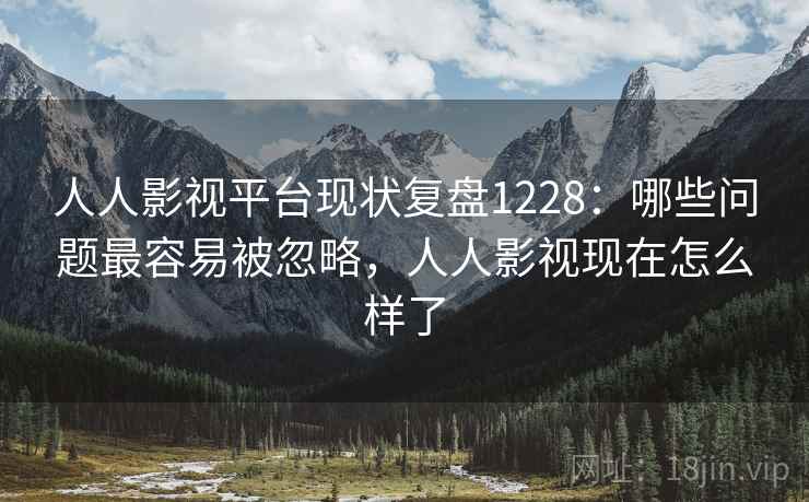 人人影视平台现状复盘1228：哪些问题最容易被忽略，人人影视现在怎么样了  第2张
