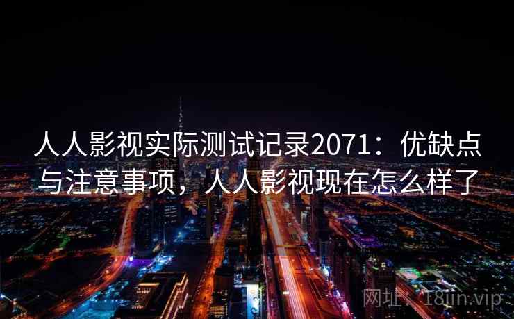 人人影视实际测试记录2071：优缺点与注意事项，人人影视现在怎么样了  第2张