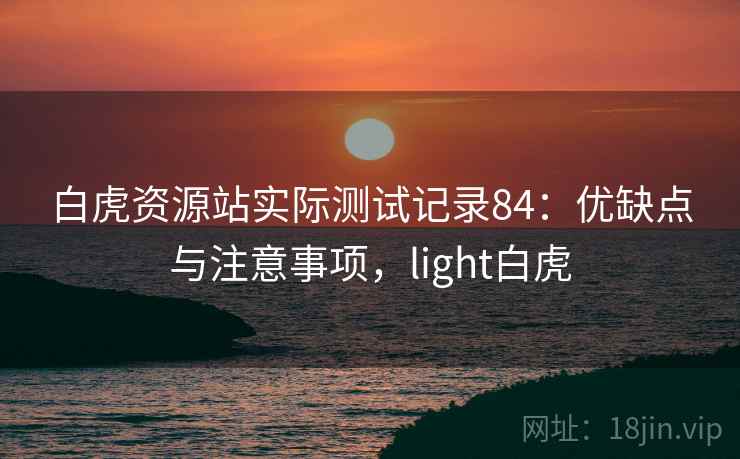 白虎资源站实际测试记录84：优缺点与注意事项，light白虎  第1张
