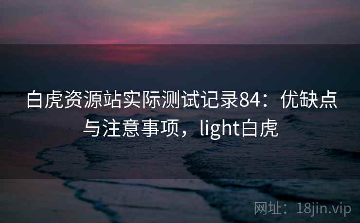 白虎资源站实际测试记录84：优缺点与注意事项，light白虎  第2张