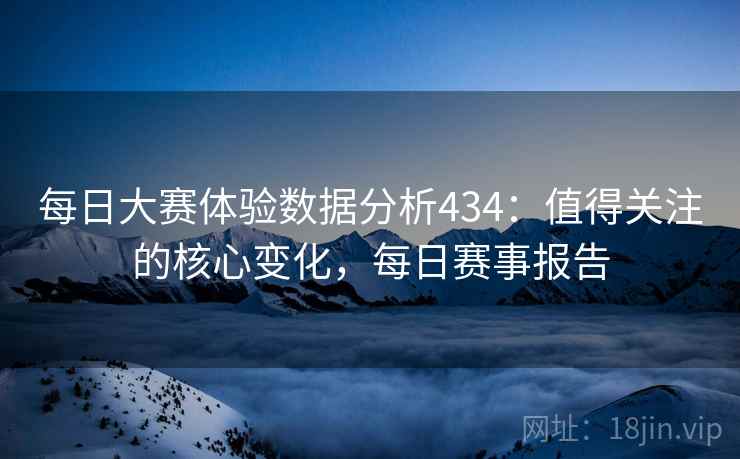 每日大赛体验数据分析434：值得关注的核心变化，每日赛事报告  第1张