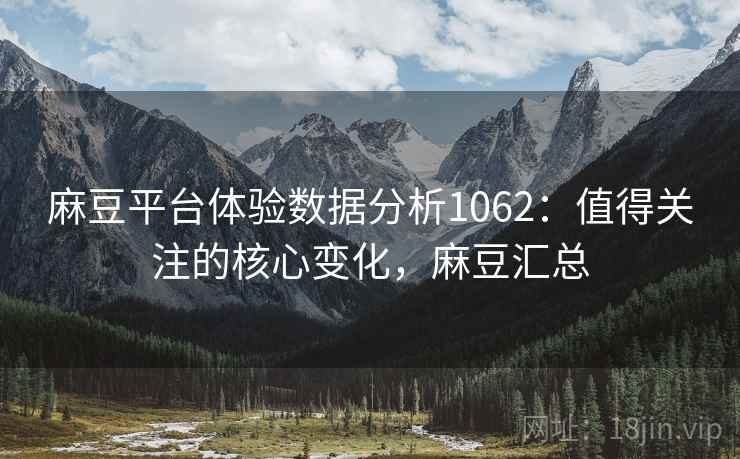 麻豆平台体验数据分析1062:值得关注的核心变化,麻豆汇总 第2张 麻豆平台体验数据分析1062:值得关注的核心变化,麻豆汇总 第2张