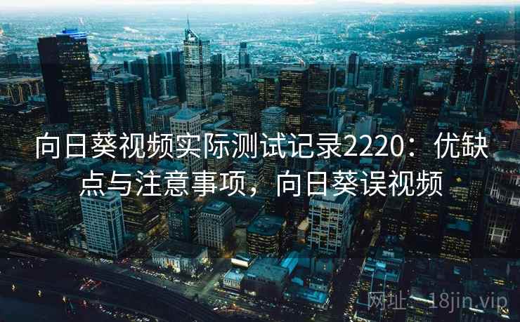 向日葵视频实际测试记录2220：优缺点与注意事项，向日葵误视频  第1张