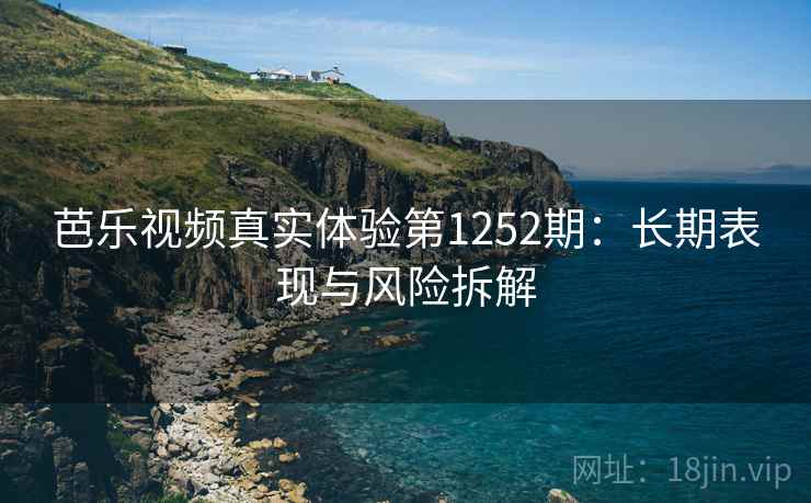 芭乐视频真实体验第1252期：长期表现与风险拆解  第1张