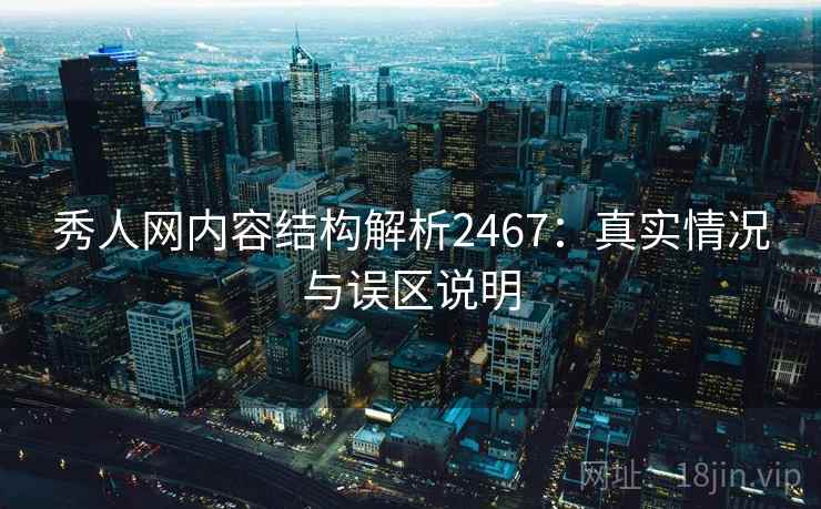秀人网内容结构解析2467：真实情况与误区说明  第2张